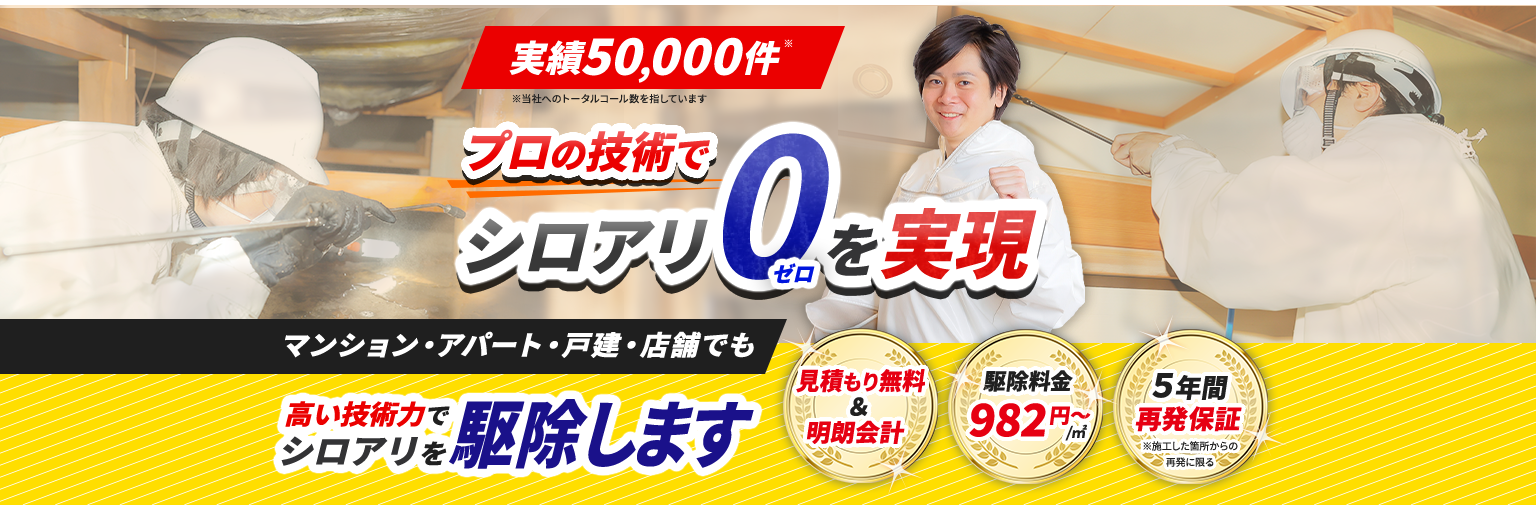 実績50000件 プロの技術でシロアリ0を実現 マンション・アパート・戸建・店舗でも 高い技術力でシロアリを駆除します