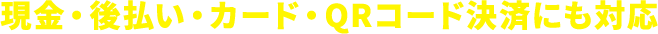 現金・後払い。カード・QRコード決済にも対応